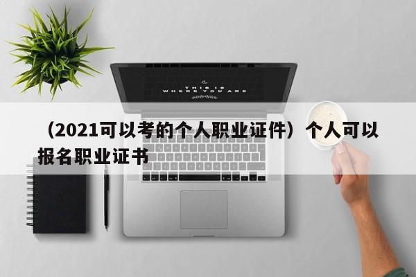 （2021可以考的个人职业证件）个人可以报名职业证书