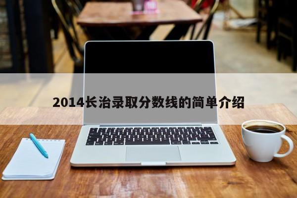 2014长治录取分数线的简单介绍