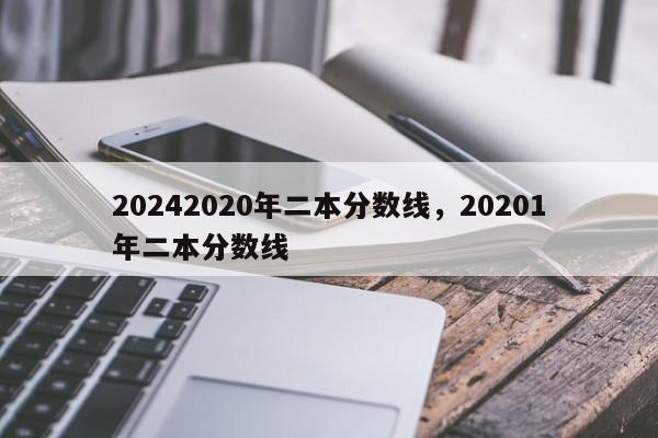 20242020年二本分数线，20201年二本分数线