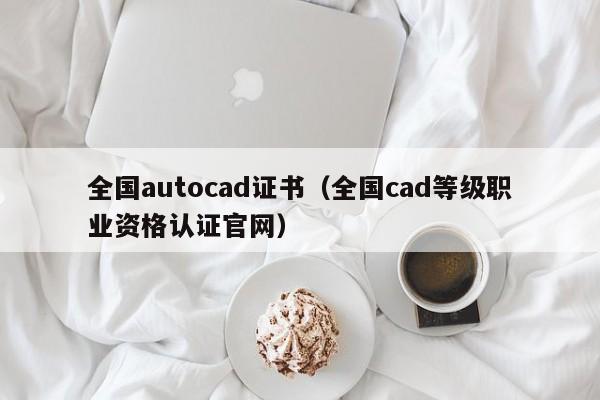 全国autocad证书（全国cad等级职业资格认证官网）