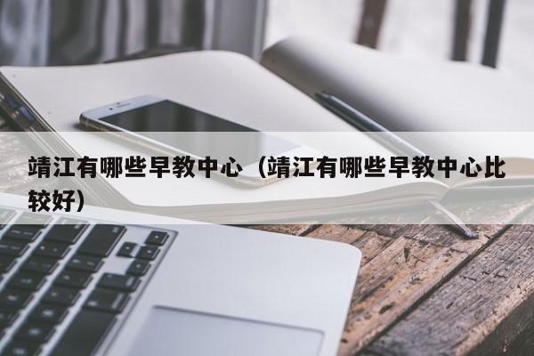 靖江有哪些早教中心（靖江有哪些早教中心比较好）