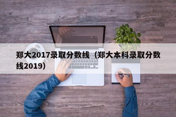 郑大2017录取分数线（郑大本科录取分数线2019）