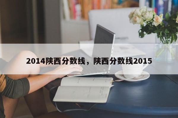 2014陕西分数线，陕西分数线2015