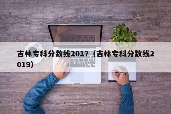 吉林专科分数线2017（吉林专科分数线2019）