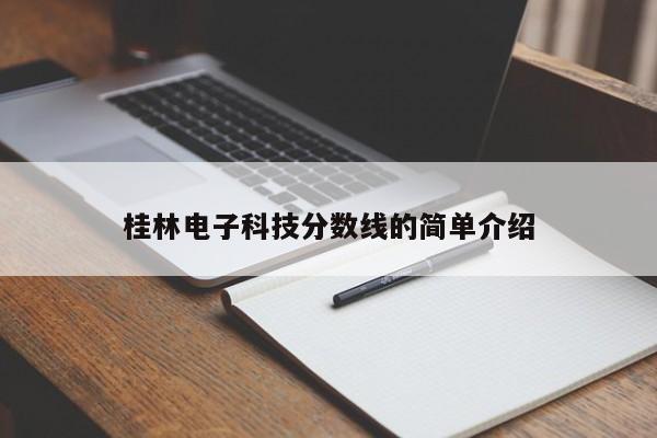 桂林电子科技分数线的简单介绍