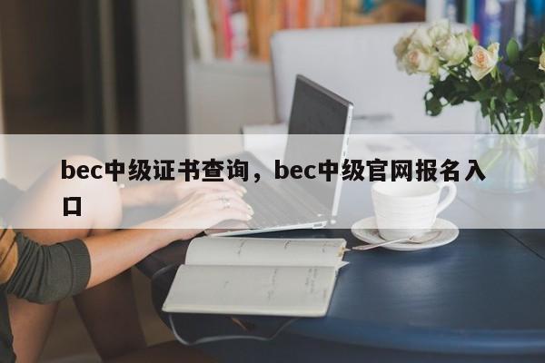 bec中级证书查询，bec中级官网报名入口