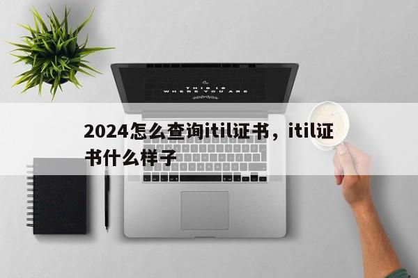 2024怎么查询itil证书，itil证书什么样子