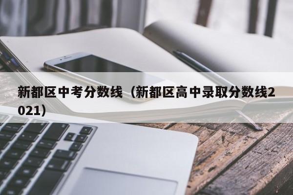 新都区中考分数线（新都区高中录取分数线2021）