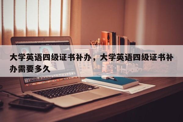 大学英语四级证书补办，大学英语四级证书补办需要多久