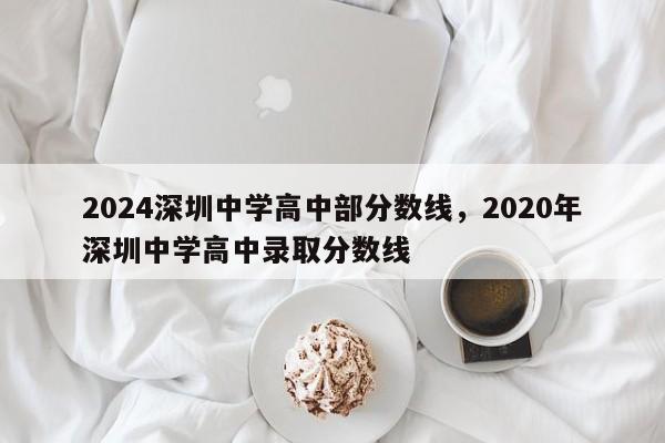 2024深圳中学高中部分数线，2020年深圳中学高中录取分数线