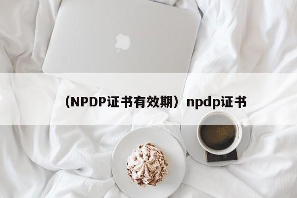 （NPDP证书有效期）npdp证书