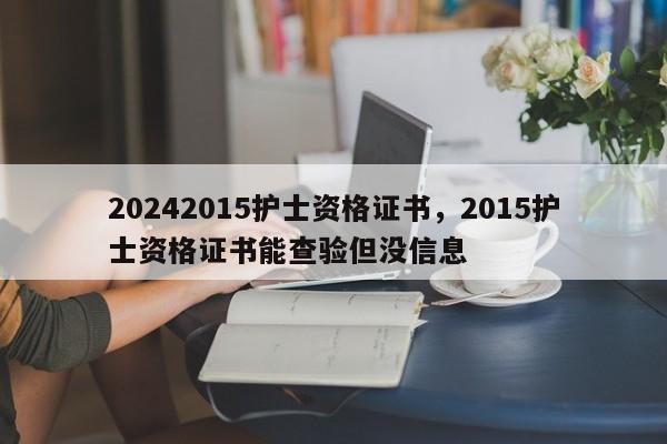 20242015护士资格证书，2015护士资格证书能查验但没信息