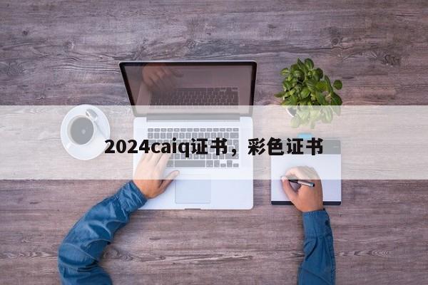 2024caiq证书，彩色证书