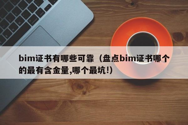 bim证书有哪些可靠（盘点bim证书哪个的最有含金量,哪个最坑!）