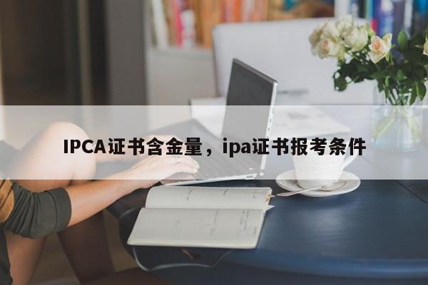 IPCA证书含金量，ipa证书报考条件