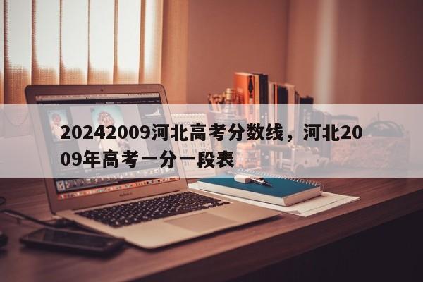 20242009河北高考分数线，河北2009年高考一分一段表