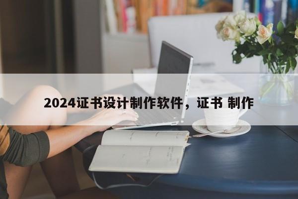 2024证书设计制作软件，证书 制作