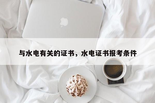 与水电有关的证书，水电证书报考条件