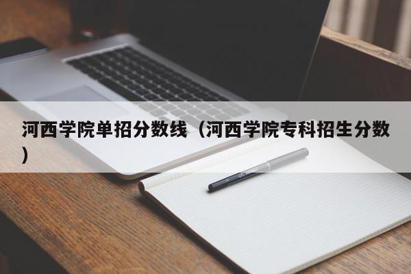 河西学院单招分数线（河西学院专科招生分数）