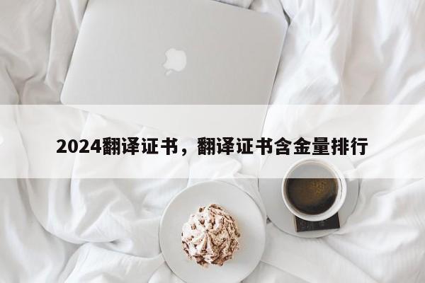 2024翻译证书，翻译证书含金量排行