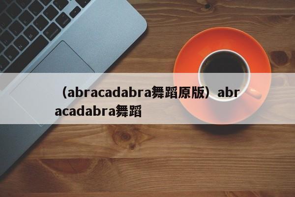 （abracadabra舞蹈原版）abracadabra舞蹈