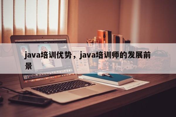 java培训优势，java培训师的发展前景