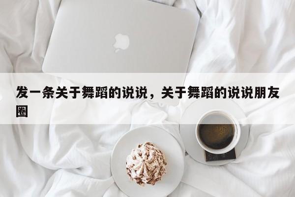 发一条关于舞蹈的说说，关于舞蹈的说说朋友圈