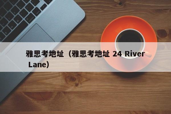 雅思考地址（雅思考地址 24 River Lane）