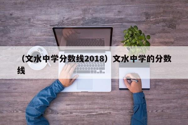 （文水中学分数线2018）文水中学的分数线