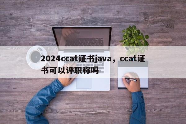 2024ccat证书java，ccat证书可以评职称吗