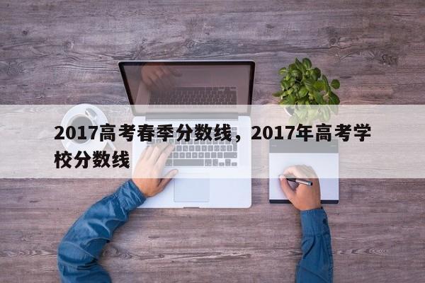 2017高考春季分数线，2017年高考学校分数线