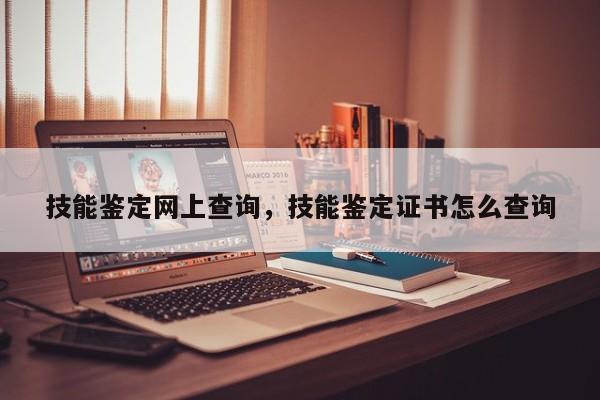 技能鉴定网上查询，技能鉴定证书怎么查询