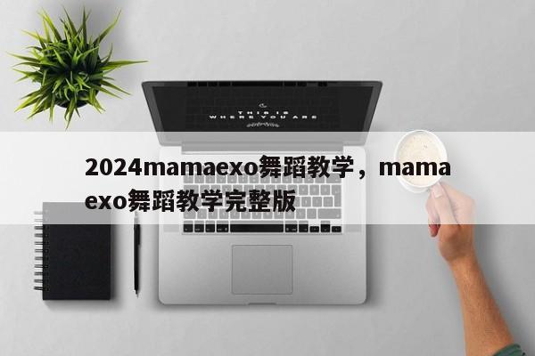 2024mamaexo舞蹈教学，mamaexo舞蹈教学完整版