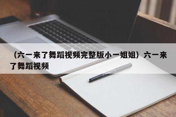 （六一来了舞蹈视频完整版小一姐姐）六一来了舞蹈视频