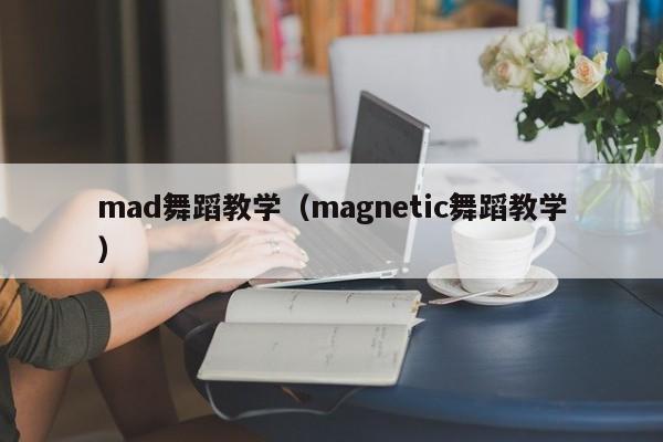 mad舞蹈教学（magnetic舞蹈教学）