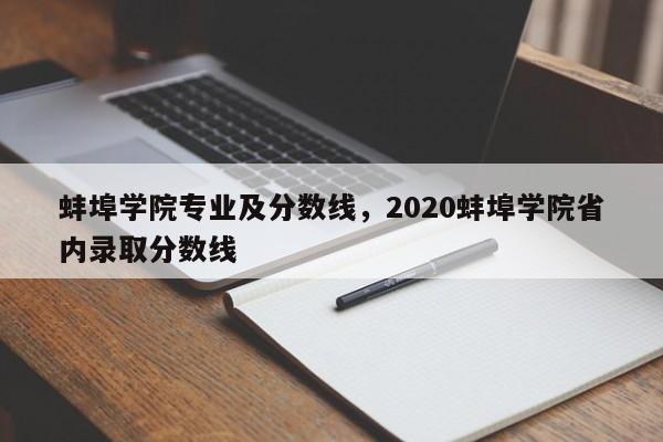 蚌埠学院专业及分数线，2020蚌埠学院省内录取分数线