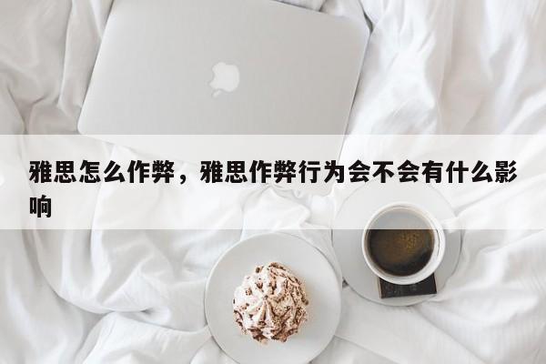 雅思怎么作弊，雅思作弊行为会不会有什么影响