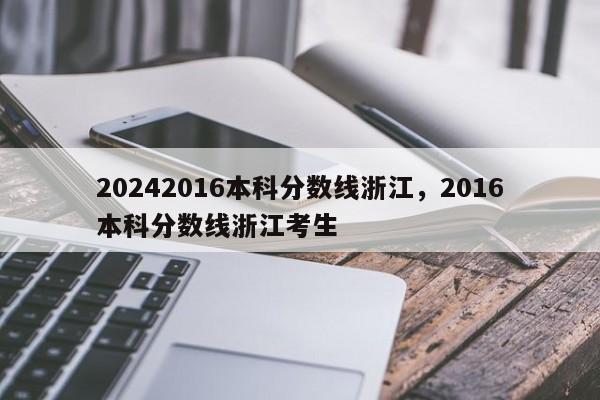 20242016本科分数线浙江，2016本科分数线浙江考生