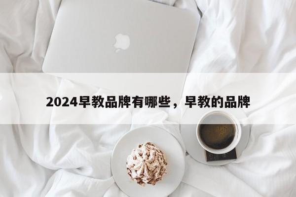 2024早教品牌有哪些，早教的品牌