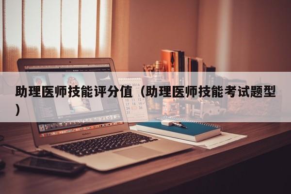 助理医师技能评分值（助理医师技能考试题型）