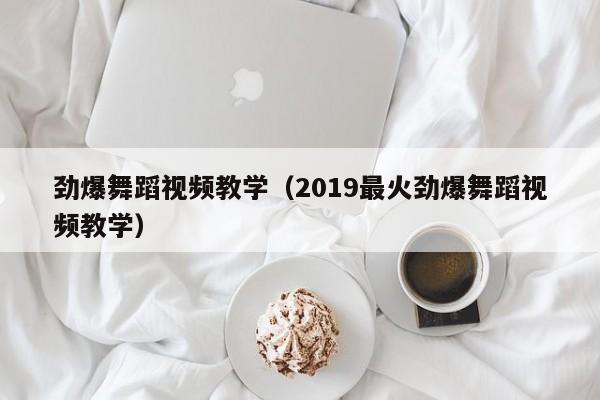 劲爆舞蹈视频教学（2019最火劲爆舞蹈视频教学）