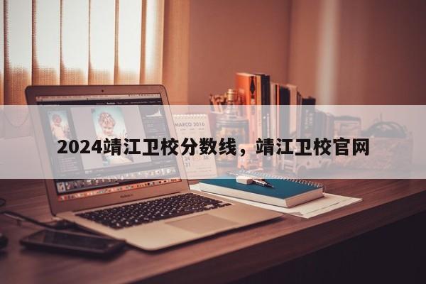 2024靖江卫校分数线，靖江卫校官网