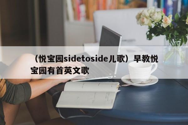 （悦宝园sidetoside儿歌）早教悦宝园有首英文歌