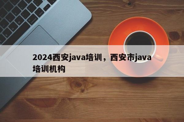 2024西安java培训，西安市java培训机构