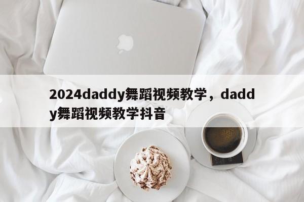 2024daddy舞蹈视频教学，daddy舞蹈视频教学抖音