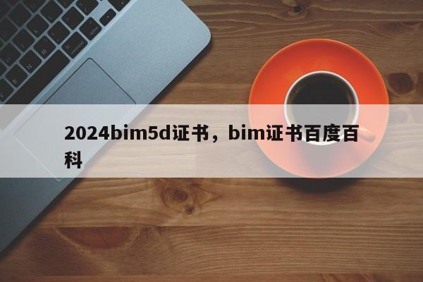 2024bim5d证书，bim证书百度百科