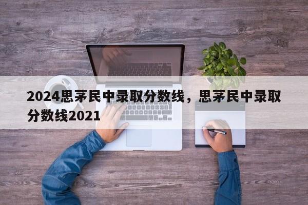 2024思茅民中录取分数线，思茅民中录取分数线2021