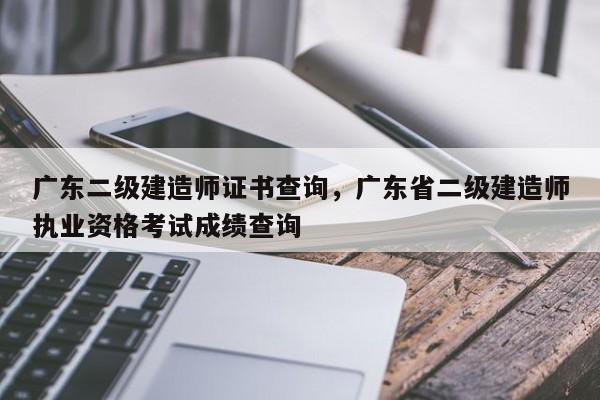 广东二级建造师证书查询，广东省二级建造师执业资格考试成绩查询