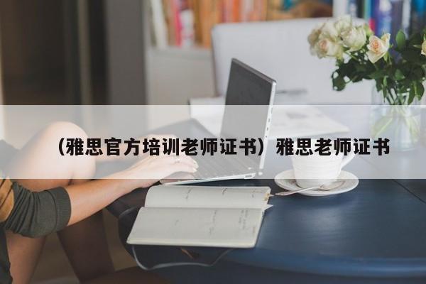 （雅思官方培训老师证书）雅思老师证书