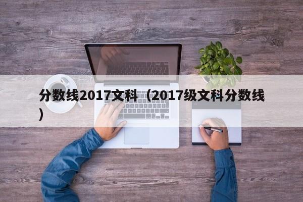 分数线2017文科（2017级文科分数线）